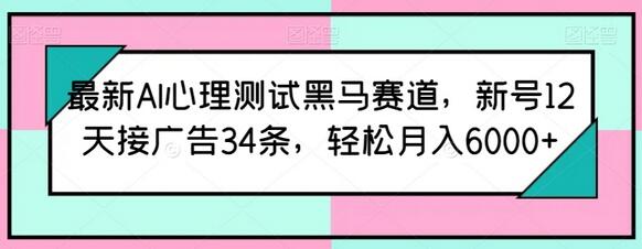 最新AI心理测试黑马赛道，新号12天接广告34条，轻松月入6000+-稳赚族