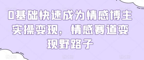 0基础快速成为情感博主实操变现，情感赛道变现野路子-稳赚族