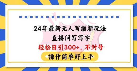 24年最新无人写播新玩法直播间，写写字轻松日引100+粉丝，不封号操作简单好上手-稳赚族