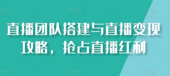 直播团队搭建与直播变现攻略，抢占直播红利-稳赚族