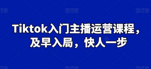 Tiktok入门主播运营课程，及早入局，快人一步-稳赚族