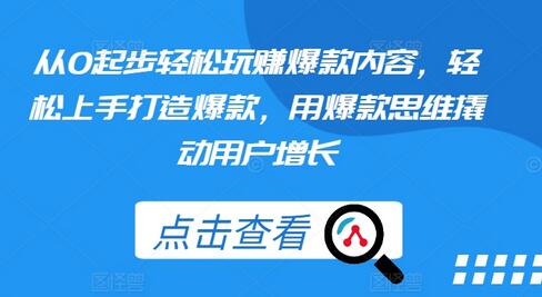 从0起步轻松玩赚爆款内容，轻松上手打造爆款，用爆款思维撬动用户增长-稳赚族