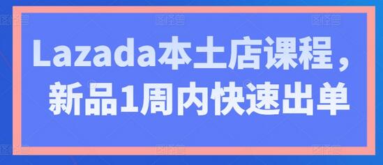 Lazada本土店课程，新品1周内快速出单-稳赚族