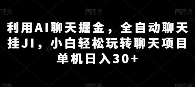 利用AI聊天掘金，全自动聊天挂JI，小白轻松玩转聊天项目 单机日入30+-稳赚族