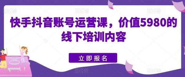 快手抖音账号运营课，价值5980的线下培训内容-稳赚族