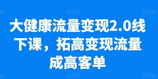 大健康流量变现2.0线下课，​拓高变现流量成高客单，业绩10倍增长，低粉高变现，只讲落地实操-稳赚族