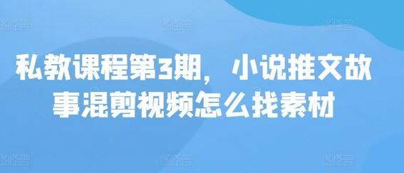 私教课程第3期，小说推文故事混剪视频怎么找素材-稳赚族