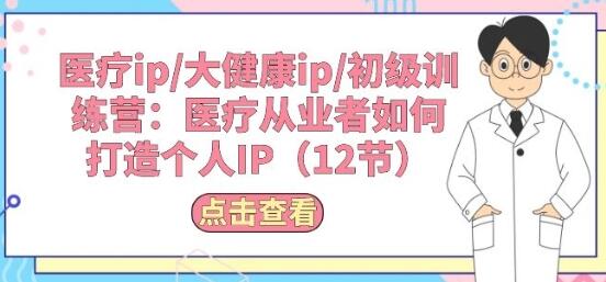 医疗ip/大健康ip/初级训练营：医疗从业者如何打造个人IP(12节)-稳赚族