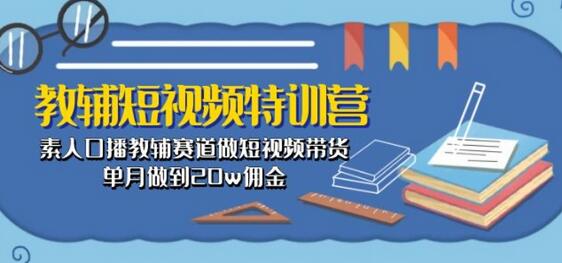 教辅短视频特训营： 素人口播教辅赛道做短视频带货，单月做到20w佣金-稳赚族