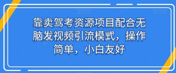 靠卖驾考资源项目配合无脑发视频引流模式，操作简单，小白友好-稳赚族