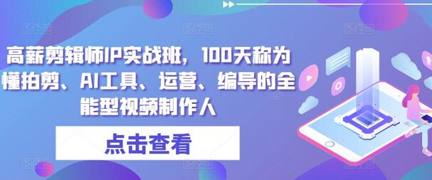 高薪剪辑师IP实战班，100天称为懂拍剪、AI工具、运营、编导的全能型视频制作人-稳赚族