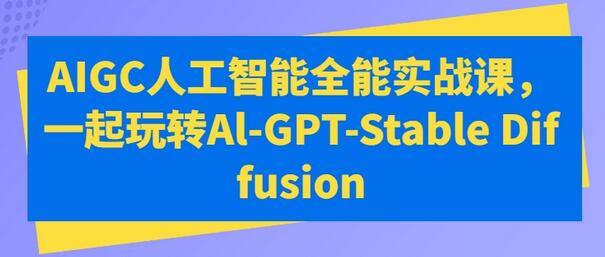 AIGC人工智能全能实战课，一起玩转Al-GPT-Stable Diffusion-稳赚族