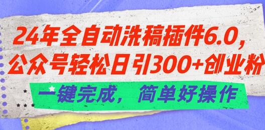 24年全自动洗稿插件6.0.公众号轻松日引300+创业粉，一键完成，简单好操作-稳赚族