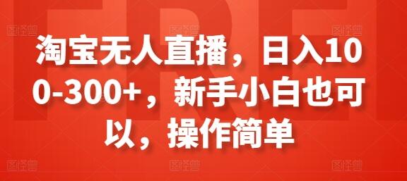 淘宝无人直播，日入100-300+，新手小白也可以，操作简单-稳赚族