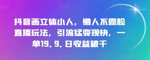 抖音画立体小人，懒人不露脸直播玩法，引流猛变现快，一单19.9.日收益破千-稳赚族