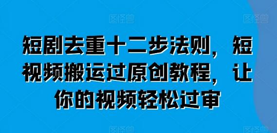 短剧去重十二步法则，短视频搬运过原创教程，让你的视频轻松过审-稳赚族