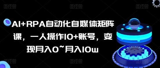 AI+RPA自动化自媒体矩阵课，一人操作10+账号，变现月入0~月入10w-稳赚族