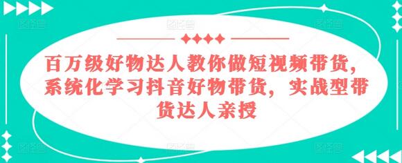 百万级好物达人教你做短视频带货，系统化学习抖音好物带货，实战型带货达人亲授-稳赚族