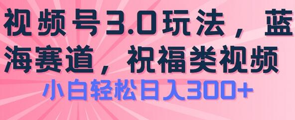 2024视频号蓝海项目，祝福类玩法3.0，操作简单易上手，日入300+-稳赚族