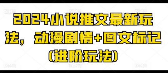 2024小说推文最新玩法，动漫剧情+图文标记(进阶玩法)-稳赚族