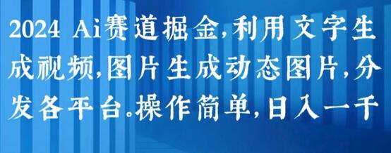 2024 Ai赛道掘金，利用文字生成视频，图片生成动态图片，分发各平台，操作简单，日入1k-稳赚族