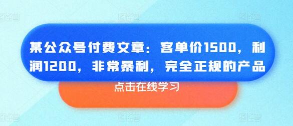 某公众号付费文章：客单价1500，利润1200，非常暴利，完全正规的产品-稳赚族