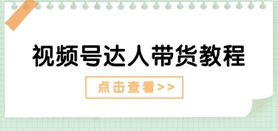 视频号达人带货教程：达人剧情打法(长期)+达人带货广告(短期)-稳赚族