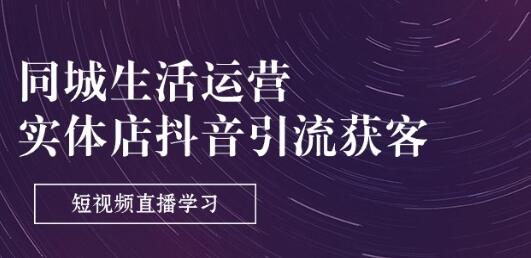 同城生活运营-实体店抖音引流获客：短视频直播学习(9节课)-稳赚族