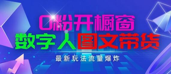 抖音最新项目，0粉开橱窗，数字人图文带货，流量爆炸，简单操作，日入1K+-稳赚族