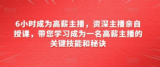 6小时成为高薪主播，资深主播亲自授课，带您学习成为一名高薪主播的关键技能和秘诀-稳赚族