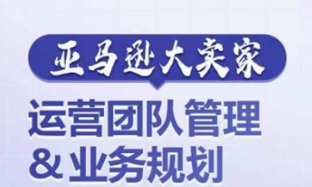 亚马逊大卖家-运营团队管理&业务规划，为你揭秘如何打造超强实力的运营团队-稳赚族