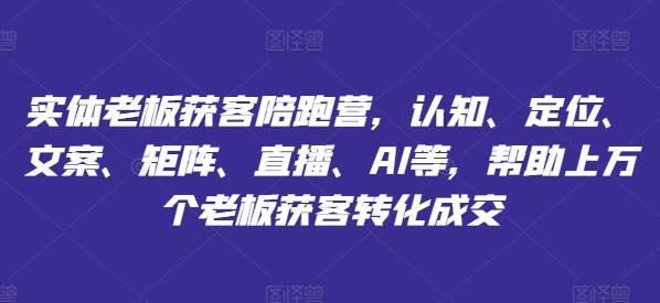 实体老板获客陪跑营，认知、定位、文案、矩阵、直播、AI等，帮助上万个老板获客转化成交-稳赚族