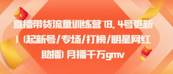 直播带货流量训练营(8.4号更新)(起新号/专场/打榜/明星网红助播)月播千万gmv-稳赚族