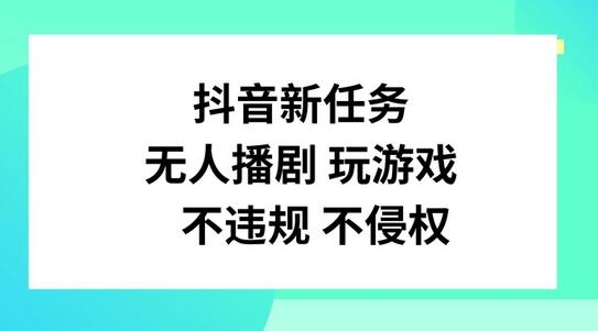 抖音新任务，无人播剧玩游戏，不违规不侵权-稳赚族