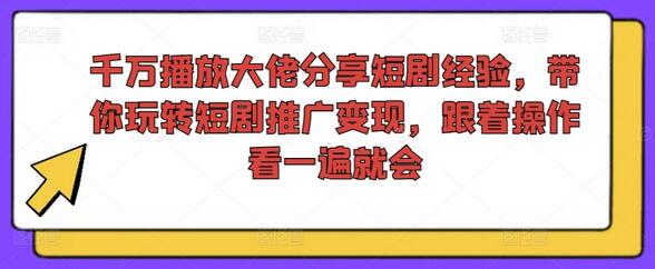 千万播放大佬分享短剧经验，带你玩转短剧推广变现，跟着操作看一遍就会-稳赚族