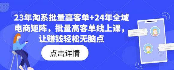 23年淘系批量高客单+24年全域电商矩阵，批量高客单线上课，让赚钱轻松无脑点-稳赚族