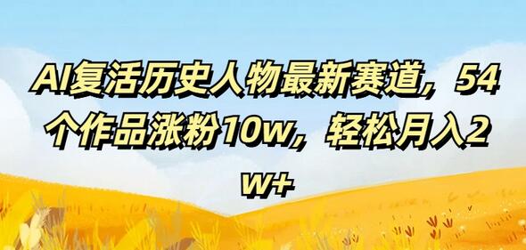 AI复活历史人物最新赛道，54个作品涨粉10w，轻松月入2w+-稳赚族