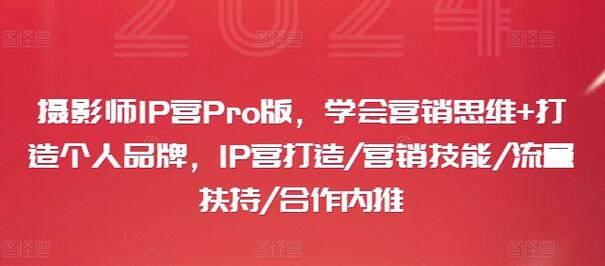 摄影师IP营Pro版，学会营销思维+打造个人品牌，IP营打造/营销技能/流量扶持/合作内推-稳赚族