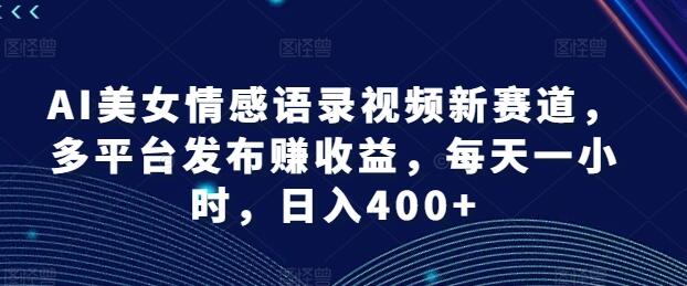 AI美女情感语录视频新赛道，多平台发布赚收益，每天一小时，日入400+-稳赚族