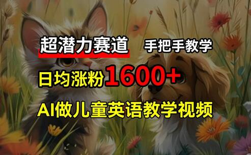 超潜力赛道，免费AI做儿童英语教学视频，3个月涨粉10w+，手把手教学，在家轻松获取被动收入-稳赚族