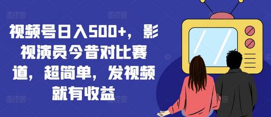 视频号日入500+，影视演员今昔对比赛道，超简单，发视频就有收益-稳赚族