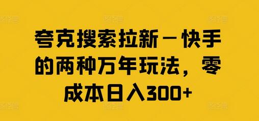 夸克搜索拉新—快手的两种万年玩法，零成本日入300+-稳赚族