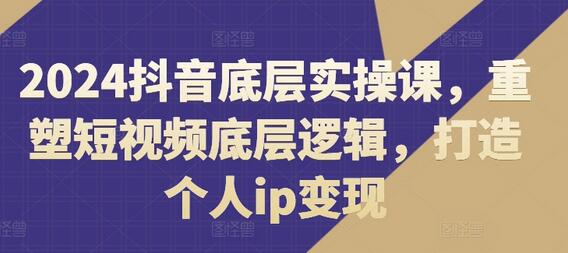 2024抖音底层实操课，​重塑短视频底层逻辑，打造个人ip变现-稳赚族