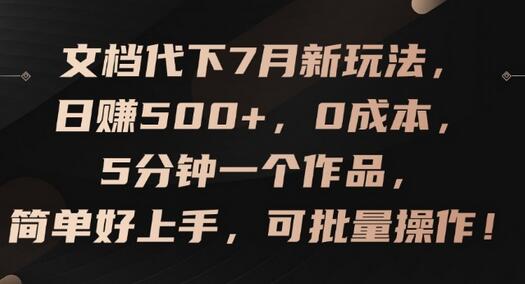 文档代下7月新玩法，日赚500+，0成本，5分钟一个作品，简单好上手，可批量操作-稳赚族