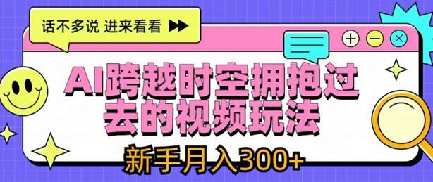 AI跨越时空拥抱过去的视频玩法，新手月入3000+-稳赚族