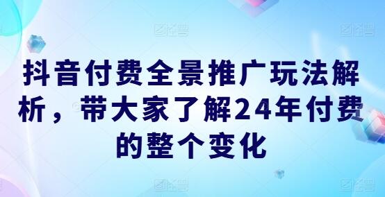 抖音付费全景推广玩法解析，带大家了解24年付费的整个变化-稳赚族