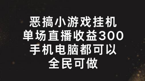 恶搞小游戏挂机，单场直播300+，全民可操作-稳赚族