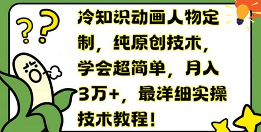 冷知识动画人物定制，纯原创技术，学会超简单，月入3万+，最详细实操技术教程-稳赚族