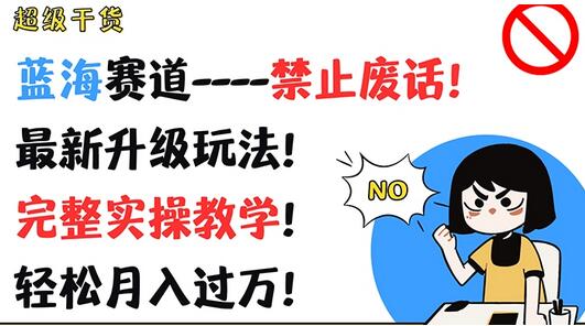 超级干货，蓝海赛道-禁止废话，最新升级玩法，完整实操教学，轻松月入过万-稳赚族