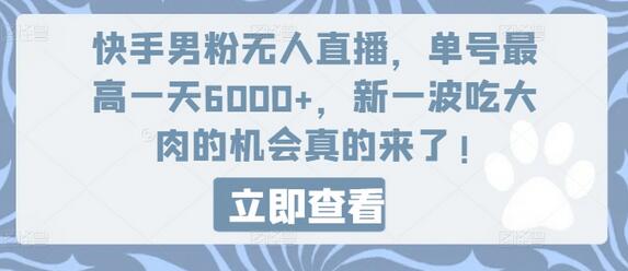 快手男粉无人直播，单号最高一天6000+，新一波吃大肉的机会真的来了-稳赚族